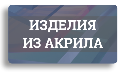 Продукция из акрила по индивидуальному заказу Продукция из акрила по индивидуальному заказу